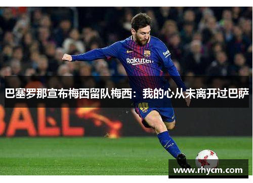 巴塞罗那宣布梅西留队梅西：我的心从未离开过巴萨