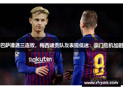 巴萨遭遇三连败，梅西谴责队友表现低迷：豪门危机加剧