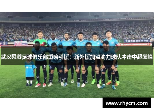 武汉舜蓉足球俱乐部重磅引援：新外援加盟助力球队冲击中超巅峰