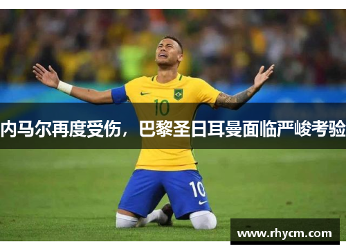 内马尔再度受伤，巴黎圣日耳曼面临严峻考验