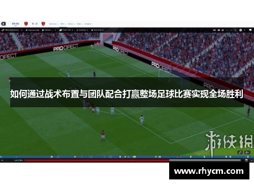 如何通过战术布置与团队配合打赢整场足球比赛实现全场胜利