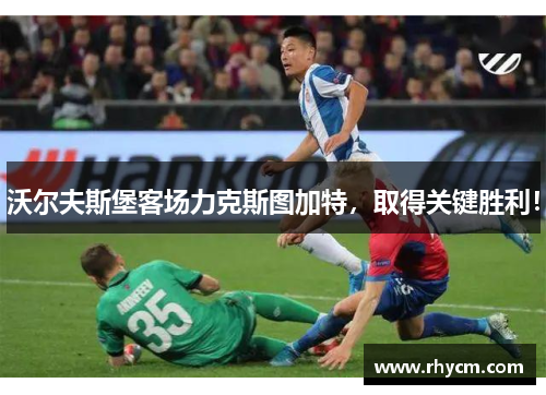 沃尔夫斯堡客场力克斯图加特，取得关键胜利！