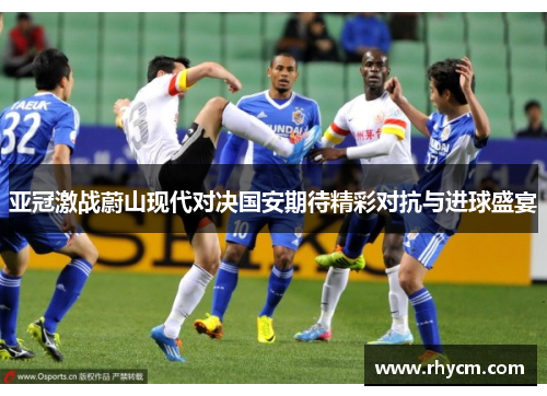 亚冠激战蔚山现代对决国安期待精彩对抗与进球盛宴