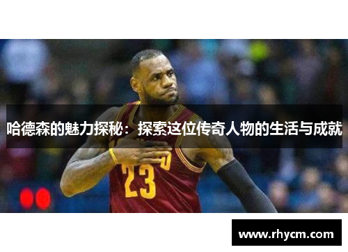 哈德森的魅力探秘：探索这位传奇人物的生活与成就