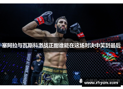 塞阿拉与瓦斯科激战正酣谁能在这场对决中笑到最后