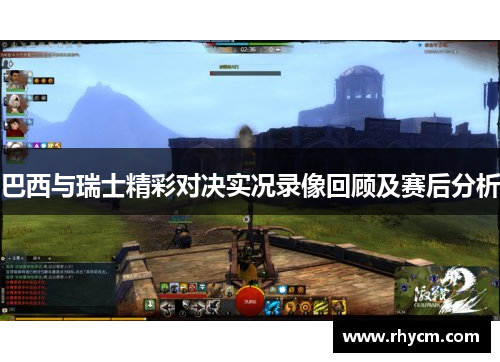 巴西与瑞士精彩对决实况录像回顾及赛后分析
