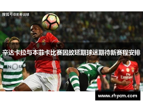 辛达卡拉与本菲卡比赛因故延期球迷期待新赛程安排