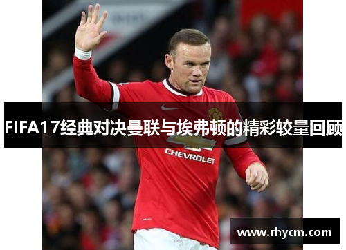 FIFA17经典对决曼联与埃弗顿的精彩较量回顾