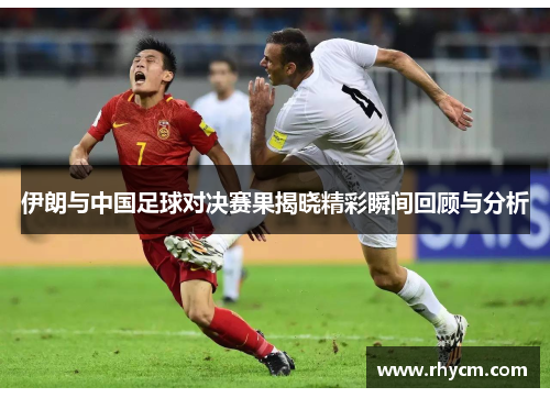 伊朗与中国足球对决赛果揭晓精彩瞬间回顾与分析