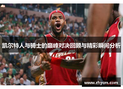 凯尔特人与骑士的巅峰对决回顾与精彩瞬间分析