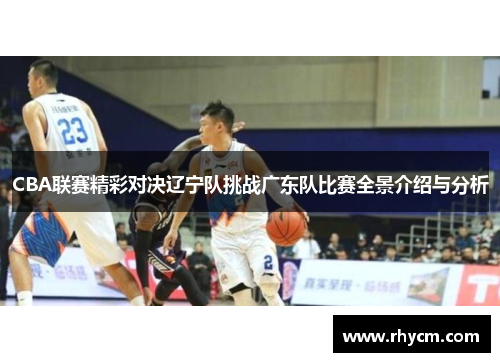 CBA联赛精彩对决辽宁队挑战广东队比赛全景介绍与分析